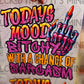 Today's Mood Bitchy With A Chance Of Sarcasm DTF