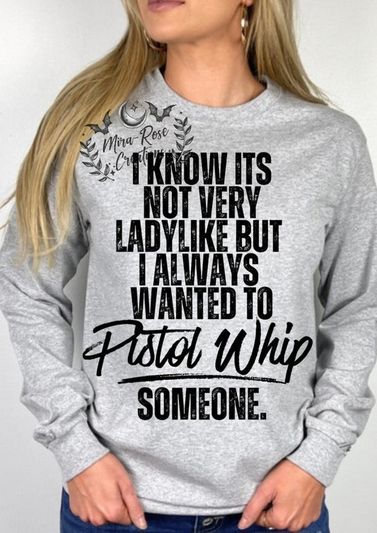 I Know It's Not Very Ladylike But I Always Wanted To Pistol Whip Someone. Tshirt/Hoodie