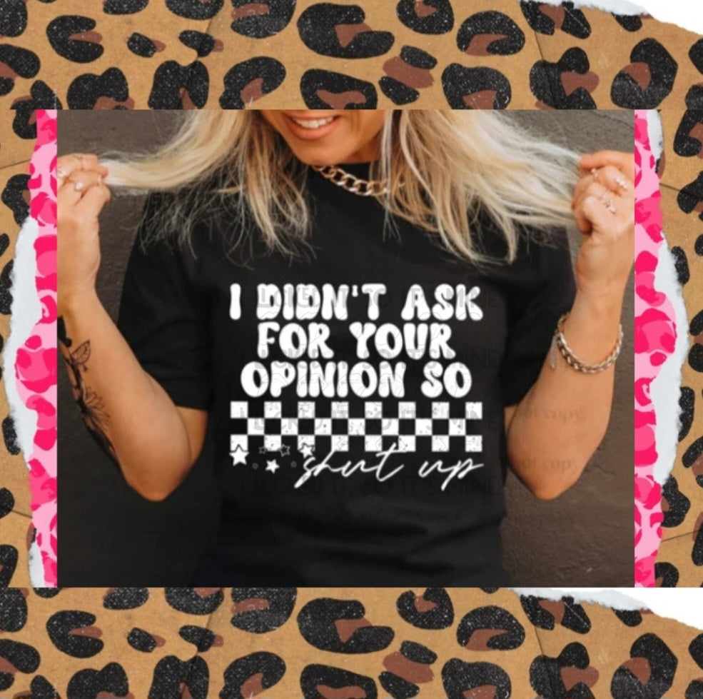 I Didn't Ask For Your Opinion So Shut Up Tshirt