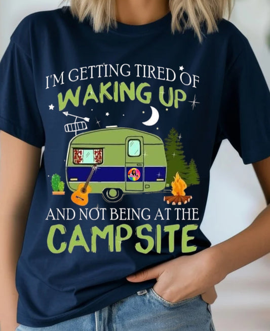 I'm Getting Tired Of Waking Up And Not Being At The Campsite Tee