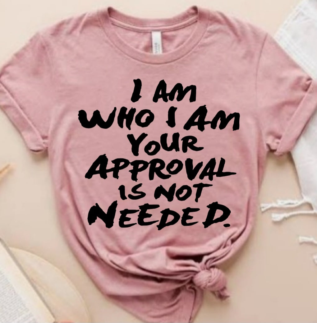 I Am Who I Am Your Approval Is Not Needed.